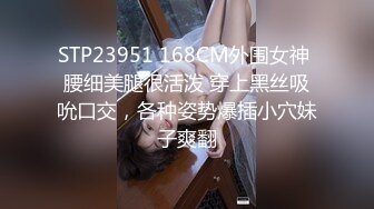 STP23951 168CM外围女神 腰细美腿很活泼 穿上黑丝吸吮口交，各种姿势爆插小穴妹子爽翻