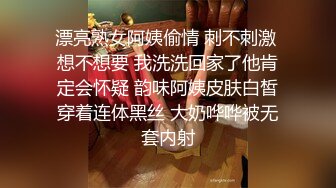 漂亮熟女阿姨偷情 刺不刺激 想不想要 我洗洗回家了他肯定会怀疑 韵味阿姨皮肤白皙穿着连体黑丝 大奶哗哗被无套内射