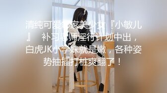 清纯可爱邻家美少女『小敏儿』✿补习老师淫行计划中出，白虎JK小学妹就是嫩，各种姿势抽插打桩爽翻了！