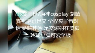 ?玲珑玉足?原神cosplay 刻晴霓裾翩跹足交 全程夹子音对话 娇喘呻吟 足交爆射在美脚上 玲珑小脚可爱至极