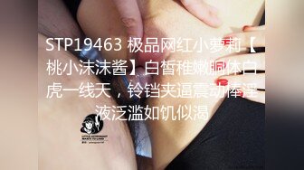 STP19463 极品网红小萝莉【桃小沫沫酱】白皙稚嫩胴体白虎一线天，铃铛夹逼震动棒淫液泛滥如饥似渴