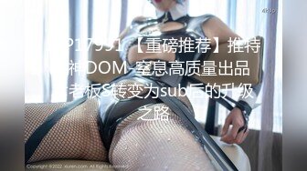 STP17991 【重磅推荐】推特大神DOM-窒息高质量出品 女老板S转变为sub后的升级之路