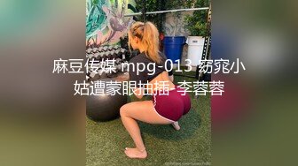 麻豆传媒 mpg-013 窈窕小姑遭蒙眼抽插-李蓉蓉