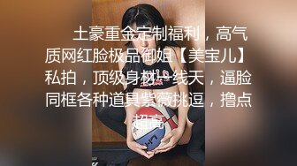 ❤️土豪重金定制福利，高气质网红脸极品御姐【美宝儿】私拍，顶级身材一线天，逼脸同框各种道具紫薇挑逗，撸点超高