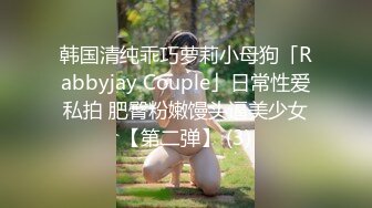 韩国清纯乖巧萝莉小母狗「Rabbyjay Couple」日常性爱私拍 肥臀粉嫩馒头逼美少女【第二弹】 (3)