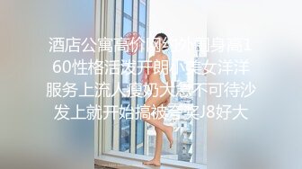 酒店公寓高价网约外围身高160性格活泼开朗小美女洋洋服务上流人瘦奶大急不可待沙发上就开始搞被夸奖J8好大