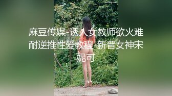 麻豆传媒-诱人女教师欲火难耐逆推性爱教程-新晋女神宋妮可