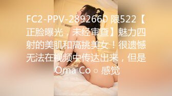 FC2-PPV-2892660 限522【正脸曝光，未经审查】魅力四射的美肌和高挑美女！很遗憾无法在视频中传达出来，但是 Oma Co ○ 感觉