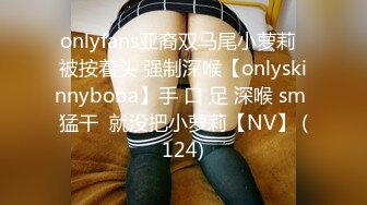 onlyfans亚裔双马尾小萝莉  被按着头 强制深喉【onlyskinnyboba】手 口 足 深喉 sm 猛干  就没把小萝莉【NV】 (124)