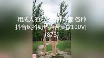 用成人的方式打开抖音 各种抖音风抖奶热舞合集[2100V] (873)