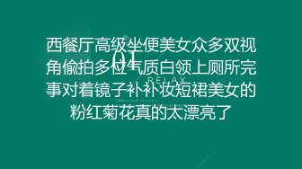 西餐厅高级坐便美女众多双视角偸拍多位气质白领上厕所完事对着镜子补补妆短裙美女的粉红菊花真的太漂亮了