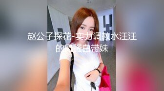 赵公子探花-实力调教水汪汪的风骚白带妹