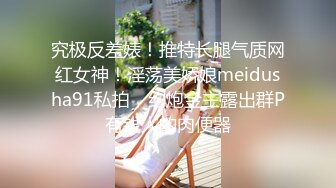 究极反差婊！推特长腿气质网红女神！淫荡美娇娘meidusha91私拍，约炮金主露出群P有钱人的肉便器