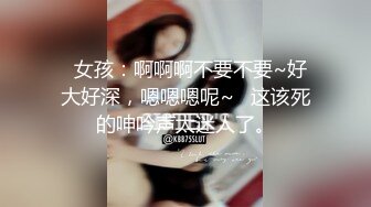   女孩：啊啊啊不要不要~好大好深，嗯嗯嗯呢~   这该死的呻吟声太迷人了。