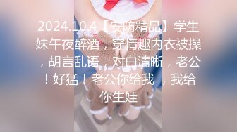 2024.10.4【安防精品】学生妹午夜醉酒，穿情趣内衣被操，胡言乱语，对白清晰，老公！好猛！老公你给我 ，我给你生娃