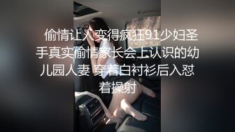   偷情让人变得疯狂91少妇圣手真实偷情家长会上认识的幼儿园人妻 穿着白衬衫后入怼着操射