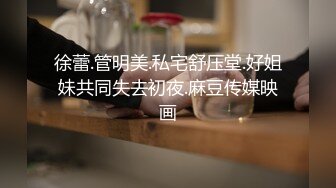 徐蕾.管明美.私宅舒压堂.好姐妹共同失去初夜.麻豆传媒映画