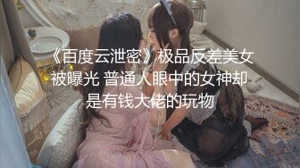 《百度云泄密》极品反差美女被曝光 普通人眼中的女神却是有钱大佬的玩物