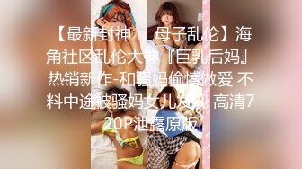 【最新封神❤️母子乱伦】海角社区乱伦大神『巨乳后妈』热销新作-和骚妈偷情做爱 不料中途被骚妈女儿发现 高清720P泄露原版