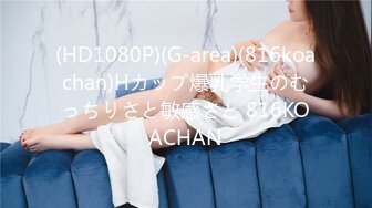 (HD1080P)(G-area)(816koachan)Hカップ爆乳学生のむっちりさと敏感さと 816KOACHAN