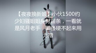 【夜夜换新娘】小伙1500约少妇骚姐姐身材苗条，一看就是风月老手，阳痿硬不起来用力撸