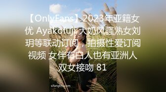 【OnlyFans】2023年亚籍女优 Ayakofuji 大奶风骚熟女刘玥等联动订阅，拍摄性爱订阅视频 女伴有白人也有亚洲人双女接吻 81