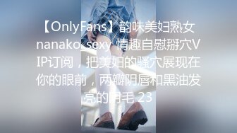 【OnlyFans】韵味美妇熟女 nanako_sexy 情趣自慰掰穴VIP订阅，把美妇的骚穴展现在你的眼前，两瓣阴唇和黑油发亮的阴毛 23