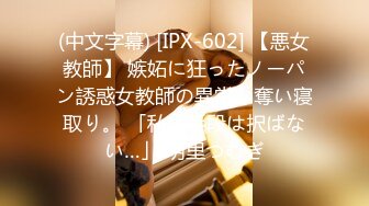 (中文字幕) [IPX-602] 【悪女教師】 嫉妬に狂ったノーパン誘惑女教師の異常な奪い寝取り。 「私は手段は択ばない…」 明里つむぎ