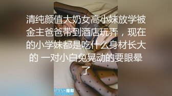 清纯颜值大奶女高小妹放学被金主爸爸带到酒店玩弄，现在的小学妹都是吃什么身材长大的 一对小白兔晃动的要眼晕了