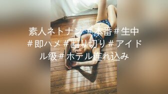 素人ネトナン ＃本番＃生中＃即ハメ＃割り切り＃アイドル级＃ホテル连れ込み