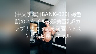 (中文字幕) [BANK-020] 褐色肌のスタイル抜群美巨乳Gカップ！どちゃくそ可愛いドスケベ舌ピ淫乱ギャル