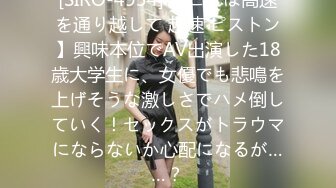 [SIRO-4934] 【これは高速を通り越して 超速 ピストン】興味本位でAV出演した18歳大学生に、女優でも悲鳴を上げそうな激しさでハメ倒していく！セックスがトラウマにならないか心配になるが……？