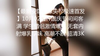 【最新安防摄像头??极速首发】10月02日??国庆节间间客满 学生情侣激情爆爽 无套内射爆乳学妹 高潮不断 超清3K原版