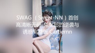 SWAG ｛Sweet-NN｝首创高清晰无码-兔女郎的逆袭与诱惑完整版 Cartiernn