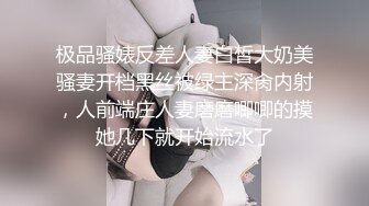 极品骚婊反差人妻白皙大奶美骚妻开档黑丝被绿主深肏内射，人前端庄人妻磨磨唧唧的摸她几下就开始流水了