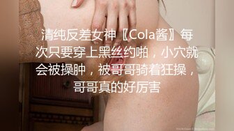 清纯反差女神〖Cola酱〗每次只要穿上黑丝约啪，小穴就会被操肿，被哥哥骑着狂操，哥哥真的好厉害