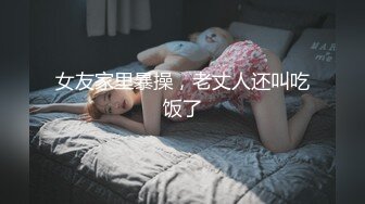 女友家里暴操，老丈人还叫吃饭了