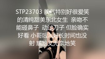 STP23703 脾气特别好很爱笑的清纯甜美东北女生  亲吻不能碰鼻子  动过刀子 但脸确实好看 小哥后入好长时间也没射 尴尬又无奈地笑