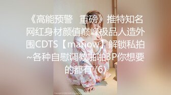 《高能预警✅重磅》推特知名网红身材颜值巅峰极品人造外围CDTS【manow】解锁私拍~各种自慰调教啪啪3P你想要的都有 (6)