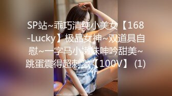 SP站~乖巧清纯小美女【168-Lucky】极品女神~双道具自慰~一字马小嫩妹呻吟甜美~跳蛋震得超刺激【100V】 (1)