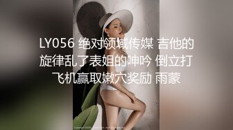 LY056 绝对领域传媒 吉他的旋律乱了表姐的呻吟 倒立打飞机赢取嫩穴奖励 雨蒙