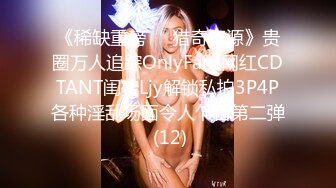 《稀缺重磅㊙️猎奇资源》贵圈万人追踪OnlyFans网红CDTANT闺蜜Ljy解锁私拍3P4P各种淫乱场面令人乍舌第二弹 (12)