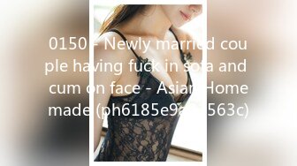 0150 - Newly married couple having fuck in sofa and cum on face - Asian Homemade (ph6185e9a81563c)