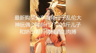 最新购买分享海角母子乱伦大神玩偶少年新作??200斤儿子和娇小妈妈情趣酒店肉搏