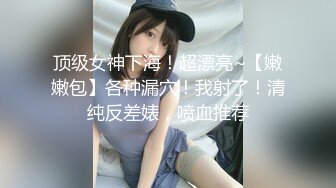 顶级女神下海！超漂亮~【嫩嫩包】各种漏穴！我射了！清纯反差婊，喷血推荐