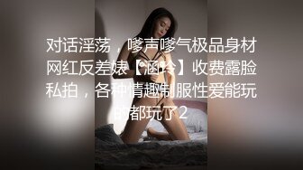 对话淫荡，嗲声嗲气极品身材网红反差婊【涵玲】收费露脸私拍，各种情趣制服性爱能玩的都玩了2