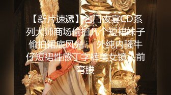 【新片速遞】名门夜宴CD系列大师商场偷拍几个短裙妹子偷拍裙底风光❤️外纯内骚牛仔短裙性感丁字裤美女镜头前弯腰