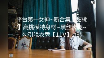 平台第一女神~新合集【甜桃】高挑模特身材~黑丝长腿~勾引脱衣秀【11V】. (3)