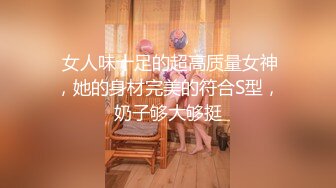  女人味十足的超高质量女神，她的身材完美的符合S型，奶子够大够挺