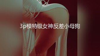 3p模特级女神反差小母狗